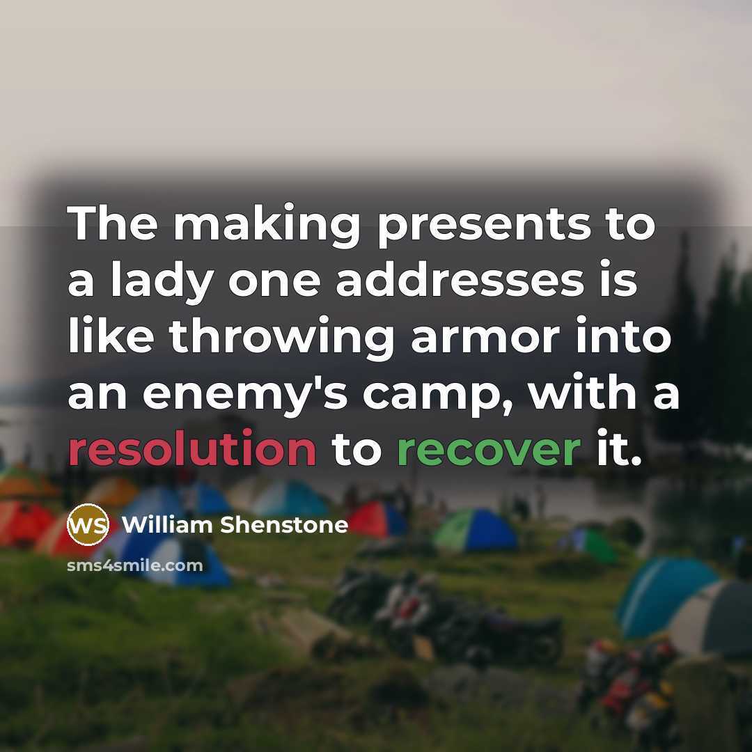 “The making presents to a lady one addresses is like throwing armor into an enemy's camp, with a resolution to recover it.” quote by William Shenstone