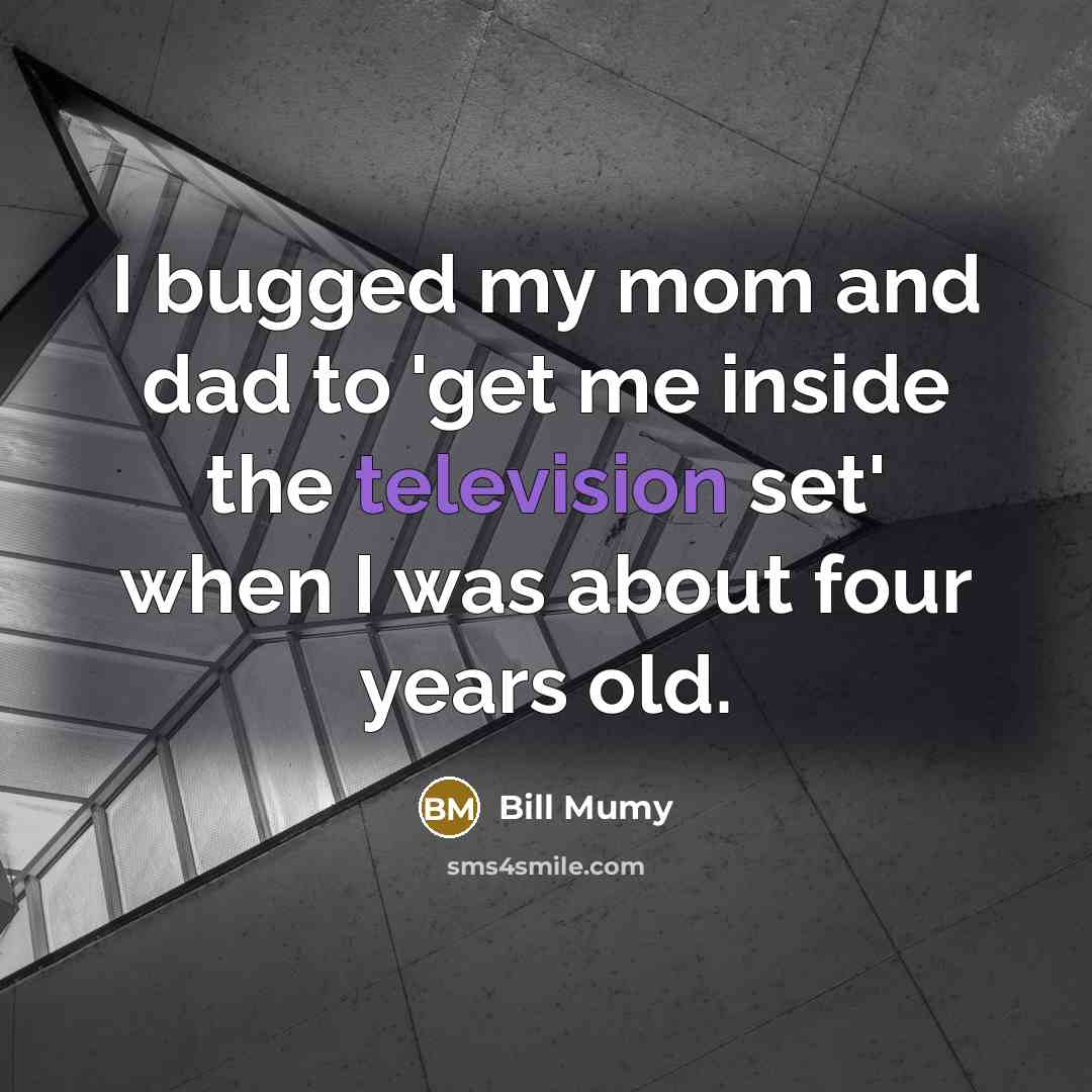 “I bugged my mom and dad to 'get me inside the television set' when I was about four years old.” quote by Bill Mumy