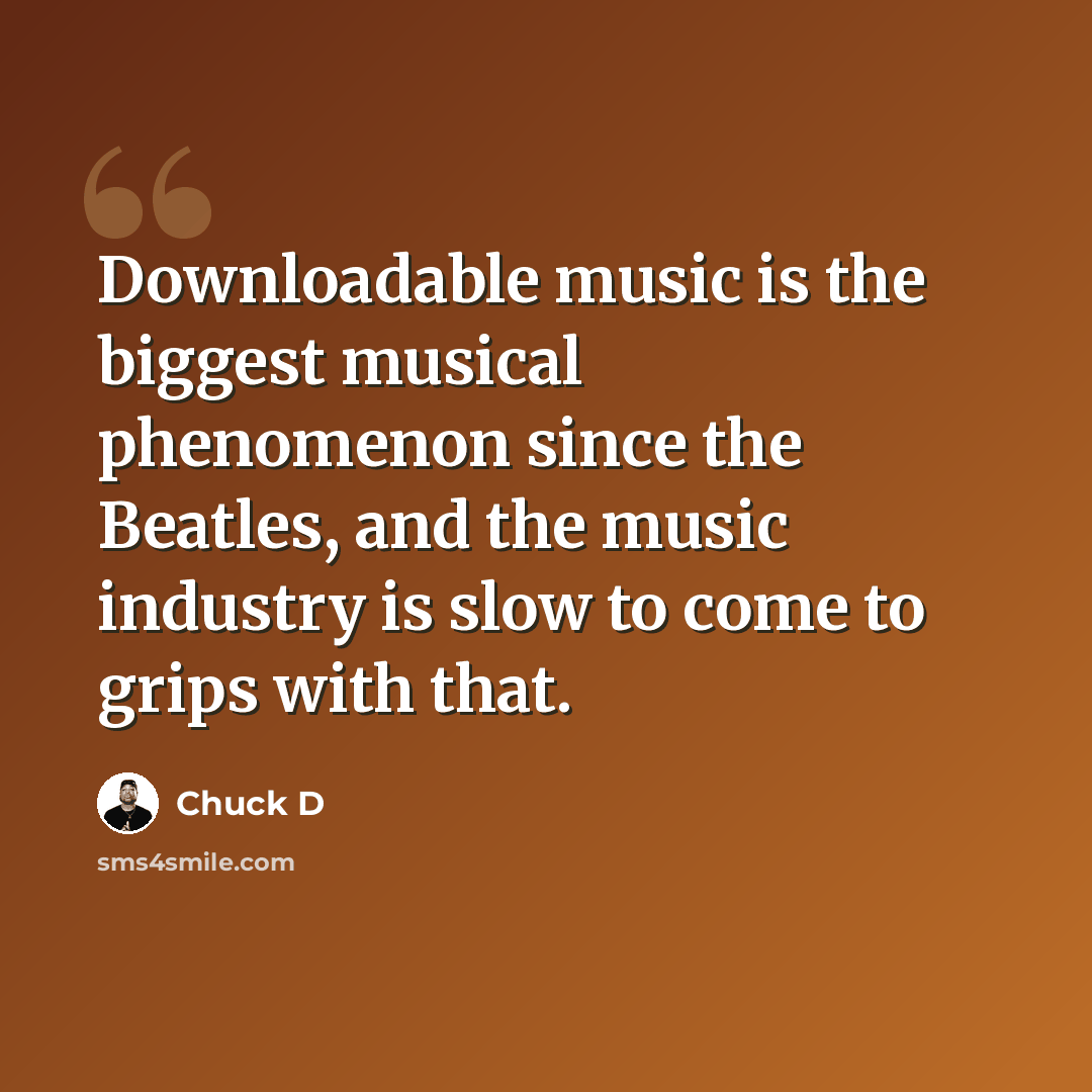 “Downloadable music is the biggest musical phenomenon since the Beatles, and the music industry is slow to come to grips with that.” quote by Chuck D