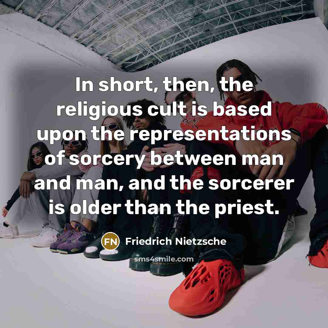“In short, then, the religious cult is based upon the representations of sorcery between man and man, and the sorcerer is older than the priest.” quote by Friedrich Nietzsche