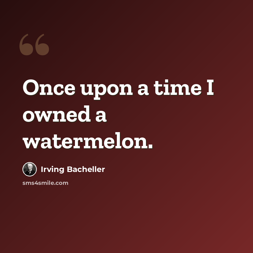 “Once upon a time I owned a watermelon.” quote by Irving Bacheller