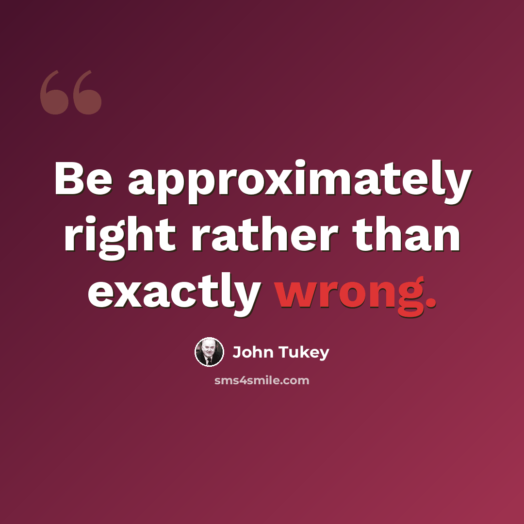 “Be approximately right rather than exactly wrong.” quote by John Tukey