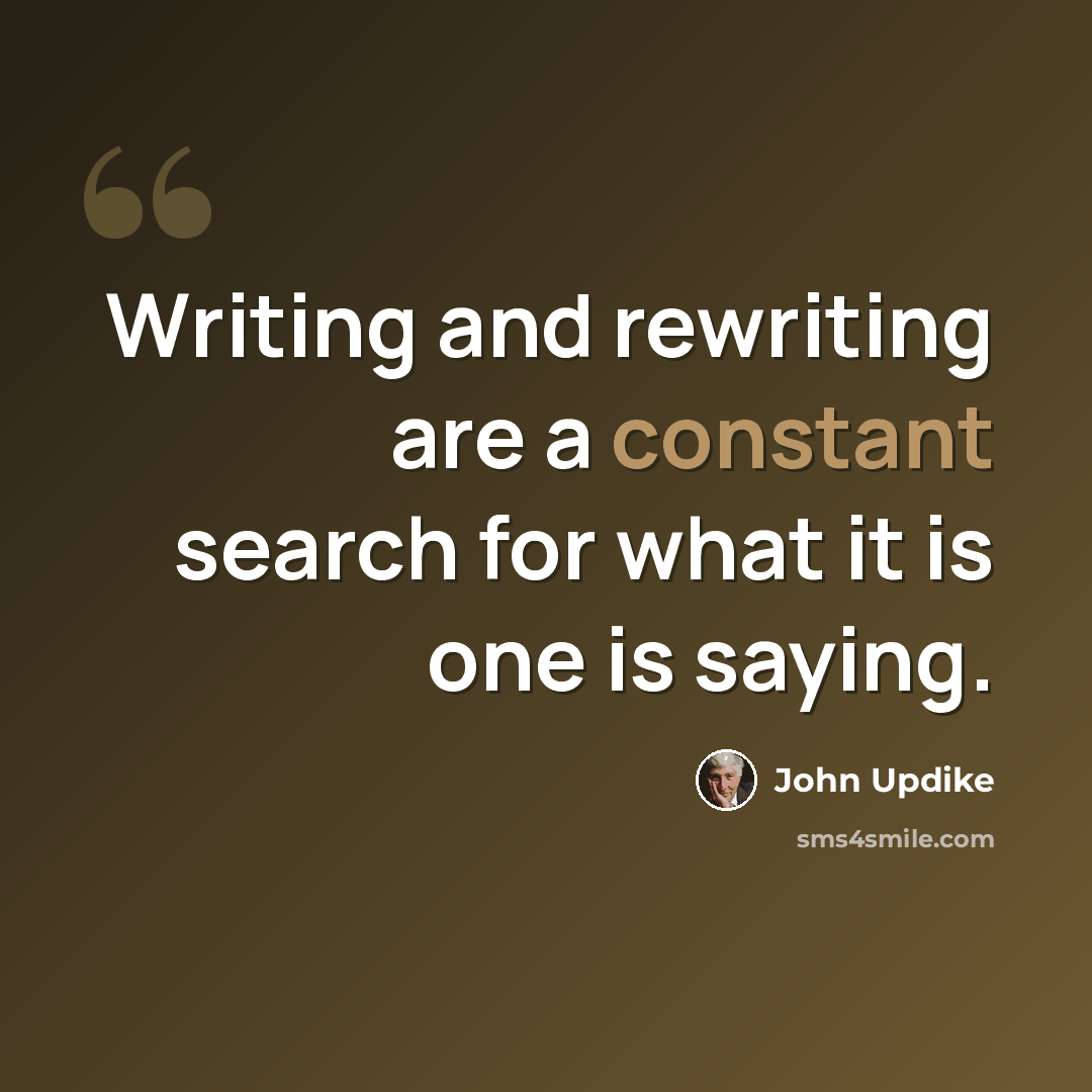 “Writing and rewriting are a constant search for what it is one is saying.” quote by John Updike