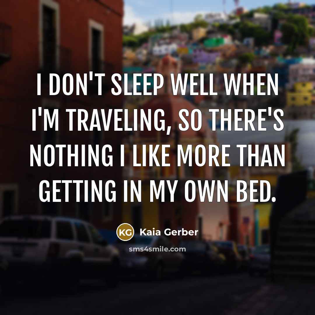 “I don't sleep well when I'm traveling, so there's nothing I like more than getting in my own bed.” quote by Kaia Gerber