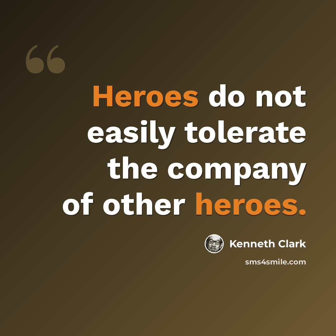 “Heroes do not easily tolerate the company of other heroes.” quote by Kenneth Clark