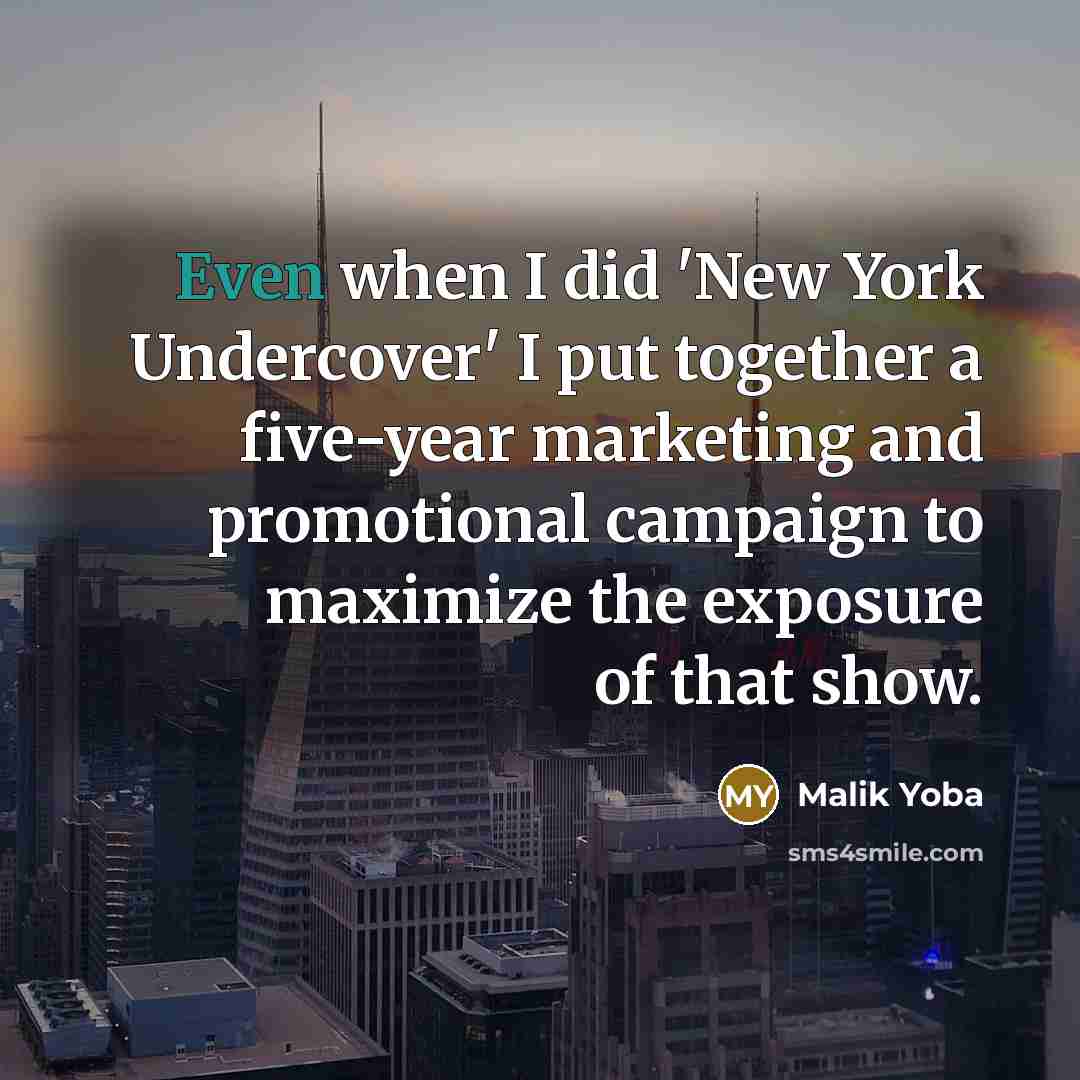 “Even when I did 'New York Undercover' I put together a five-year marketing and promotional campaign to maximize the exposure of that show.” quote by Malik Yoba