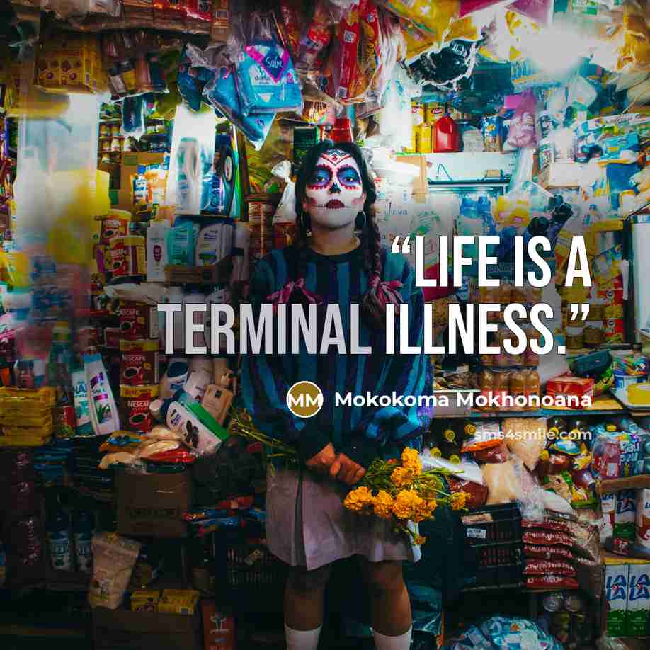 “Life is a terminal illness.” quote by Mokokoma Mokhonoana