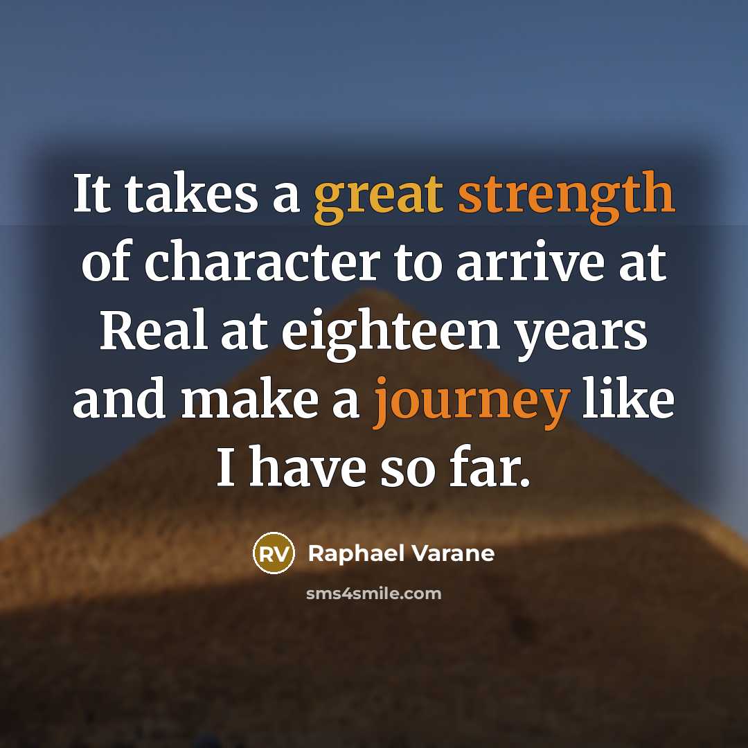 “It takes a great strength of character to arrive at Real at eighteen years and make a journey like I have so far.” quote by Raphael Varane