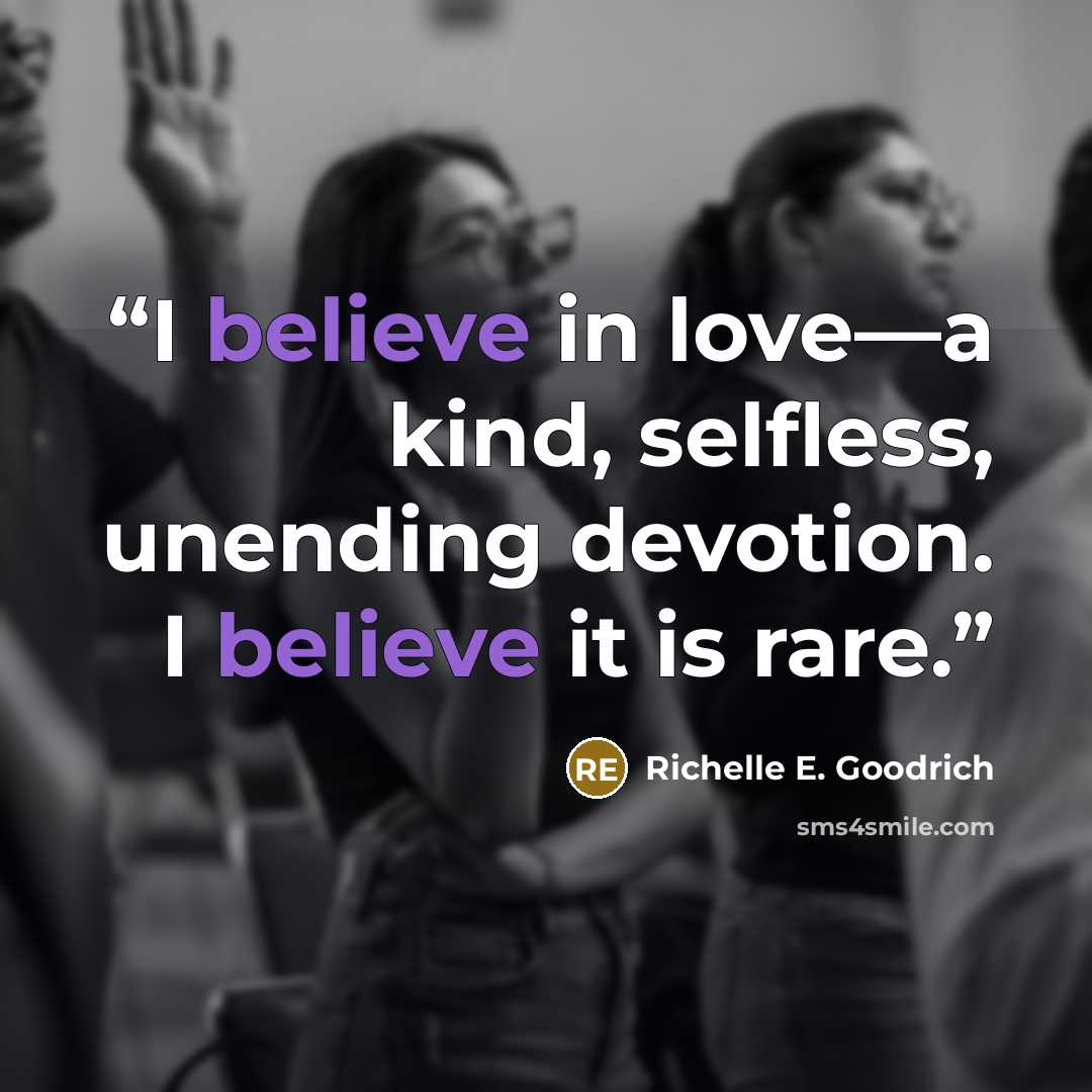 “I believe in love―a kind, selfless, unending devotion. I believe it is rare.” quote by Richelle E. Goodrich