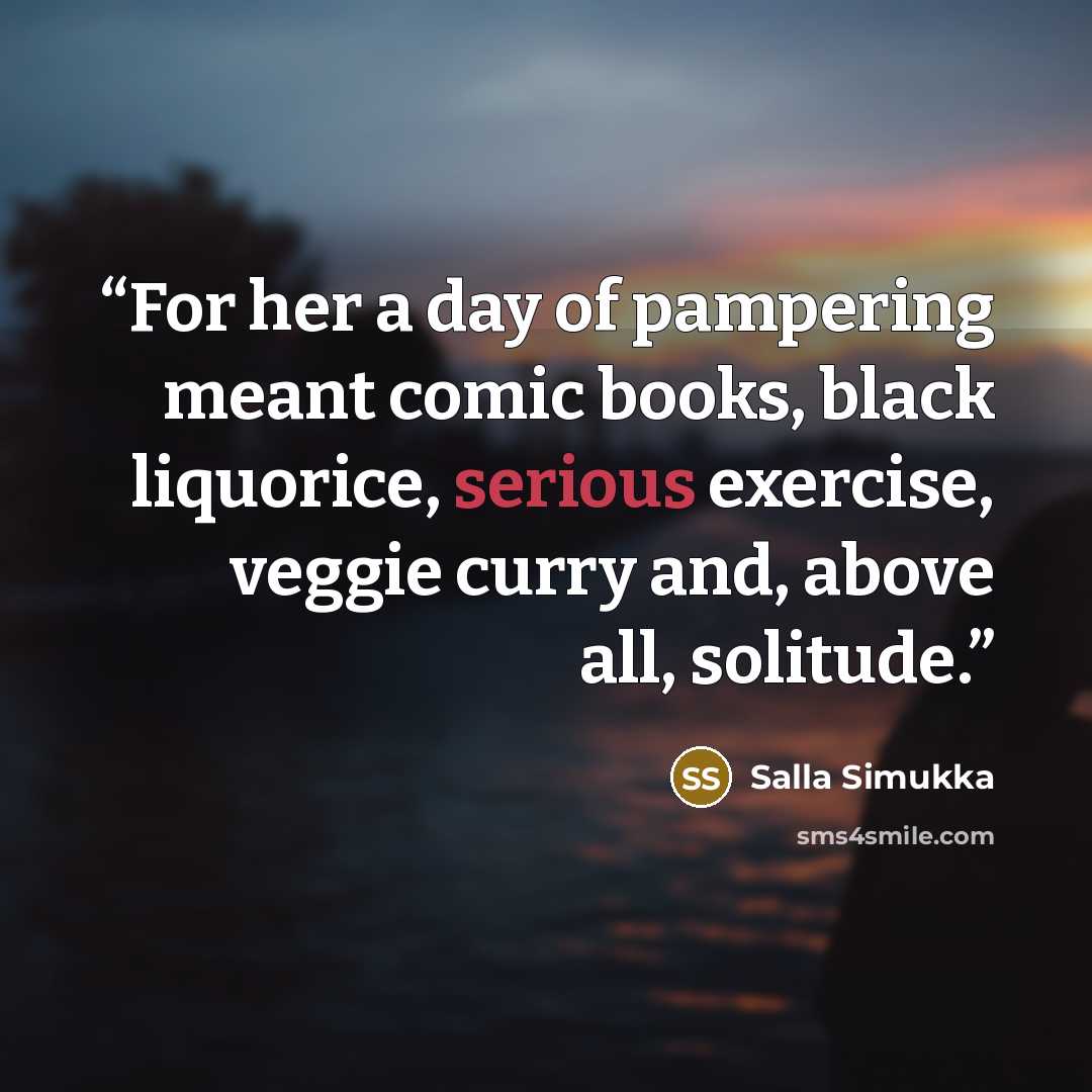 “For her a day of pampering meant comic books, black liquorice, serious exercise, veggie curry and, above all, solitude.” quote by Salla Simukka