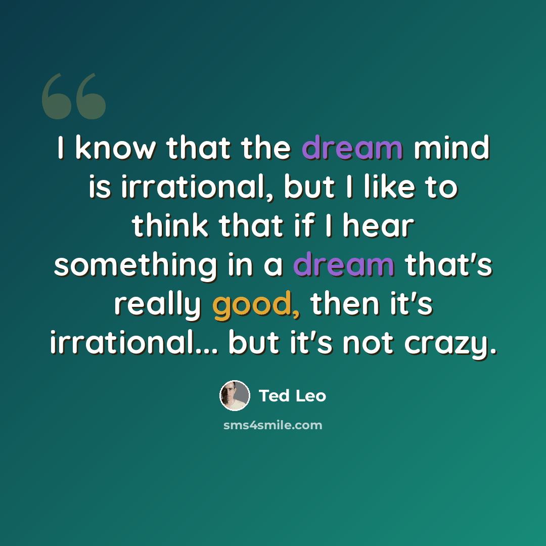 “I know that the dream mind is irrational, but I like to think that if I hear something in a dream that's really good, then it's irrational... but it's not crazy.” quote by Ted Leo