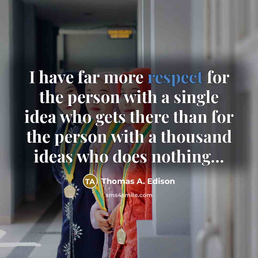 “I have far more respect for the person with a single idea who gets there than for the person with a thousand ideas who does nothing…” quote by Thomas A. Edison