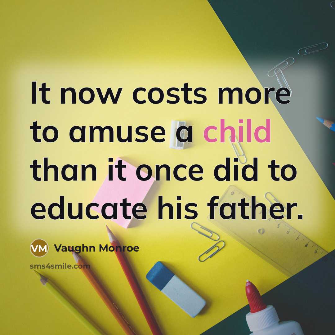 “It now costs more to amuse a child than it once did to educate his father.” quote by Vaughn Monroe