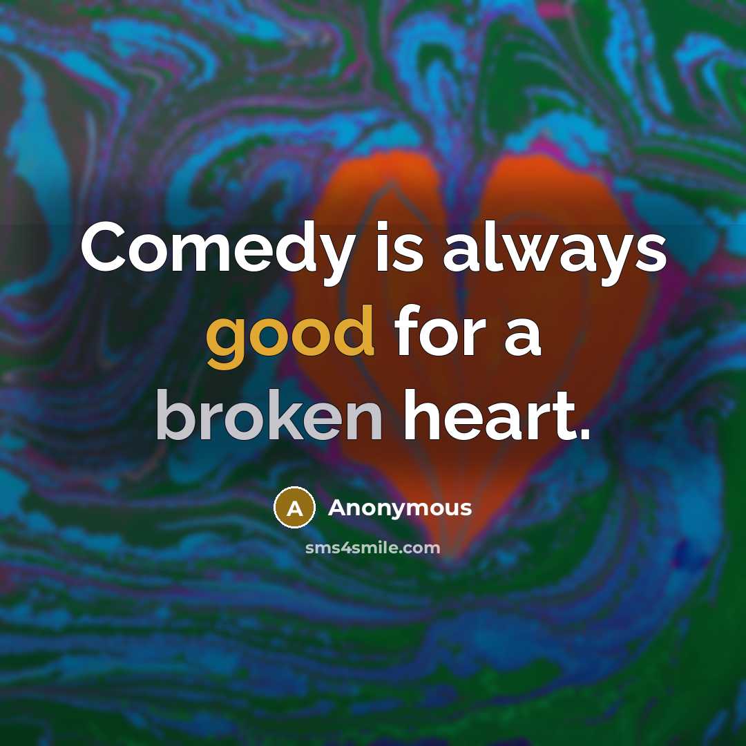 “Comedy is always good for a broken heart.” quote by Anonymous