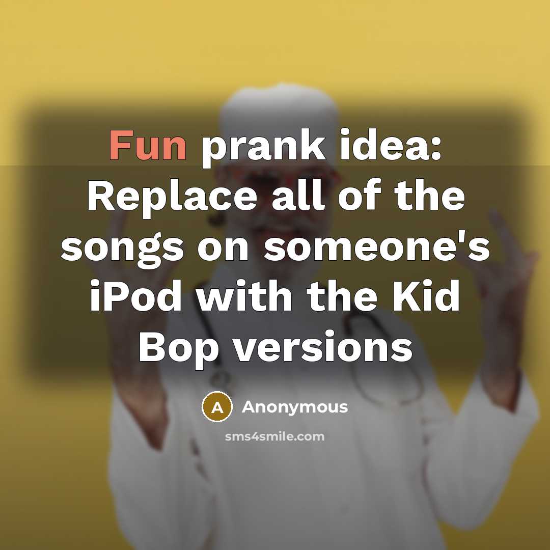 “Fun prank idea: Replace all of the songs on someone's iPod with the Kid Bop versions” quote by Anonymous