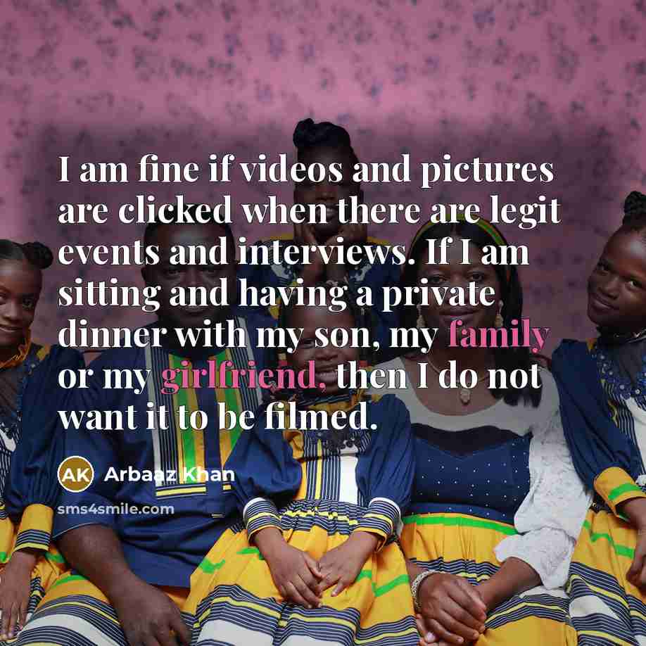 “I am fine if videos and pictures are clicked when there are legit events and interviews. If I am sitting and having a private dinner with my son, my family or my girlfriend, then I do not want it to be filmed.” quote by Arbaaz Khan