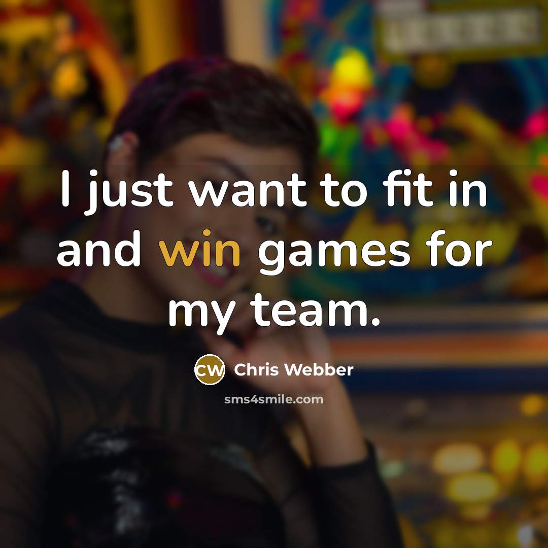 “I just want to fit in and win games for my team.” quote by Chris Webber
