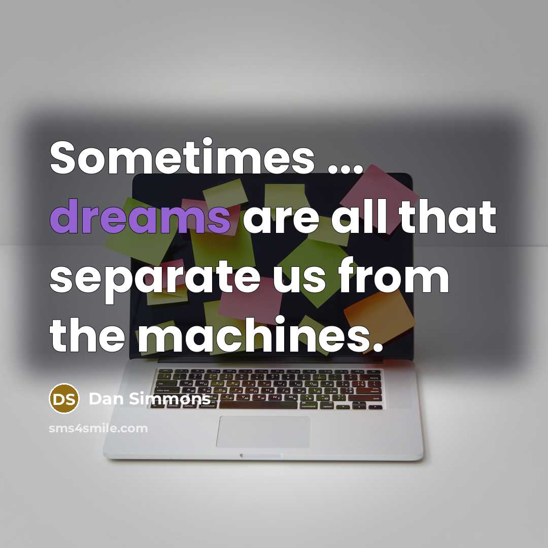 “Sometimes ... dreams are all that separate us from the machines.” quote by Dan Simmons