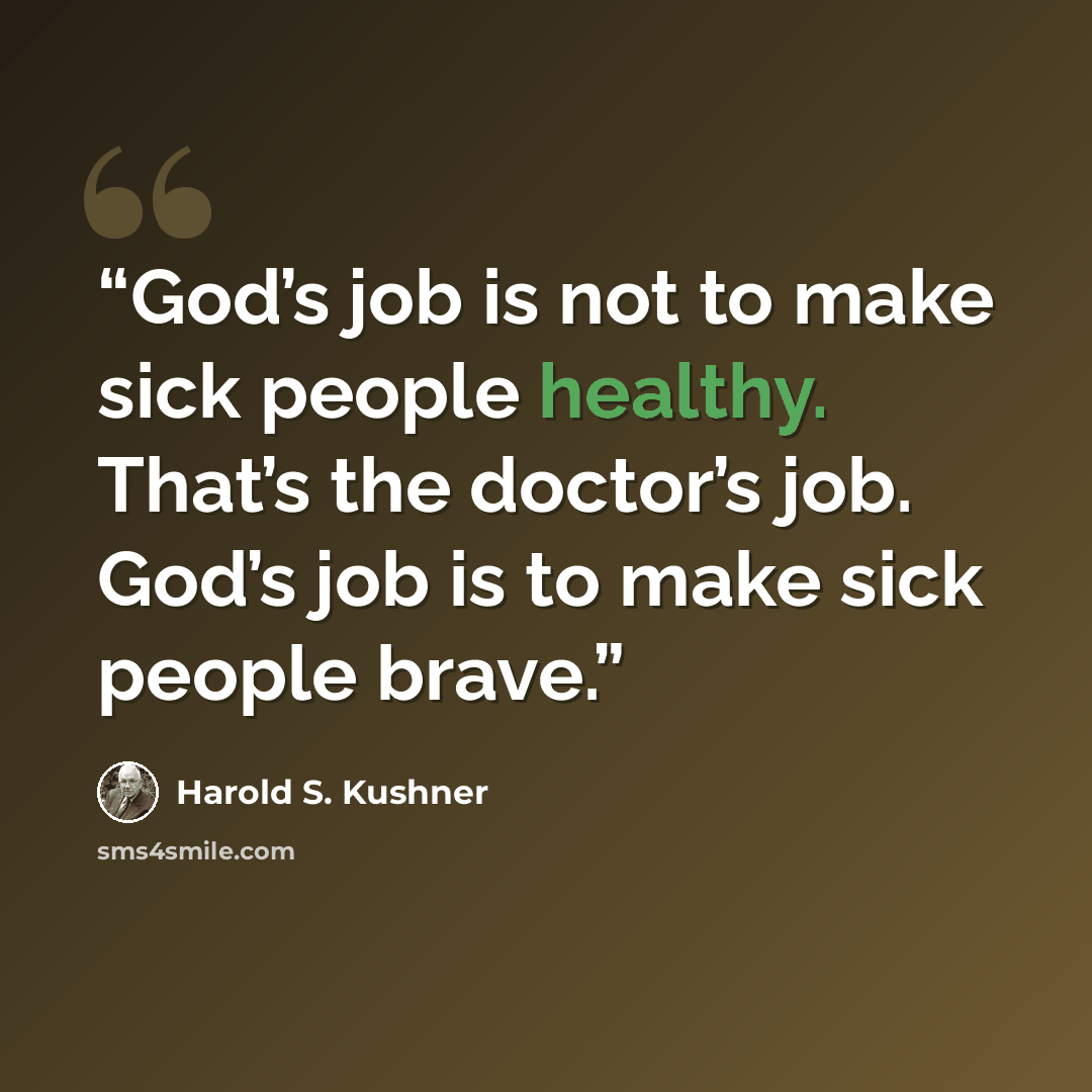 “God’s job is not to make sick people healthy. That’s the doctor’s job. God’s job is to make sick people brave.” quote by Harold S. Kushner
