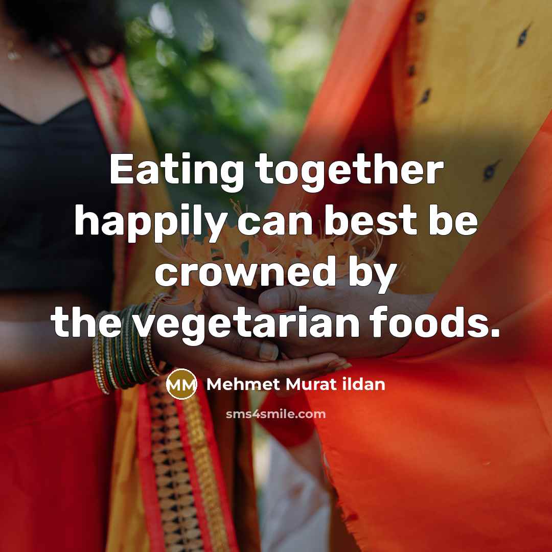 “Eating together happily can best be crowned by the vegetarian foods.” quote by Mehmet Murat Ildan