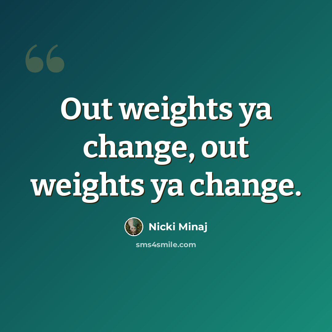“Out weights ya change, out weights ya change.” quote by Nicki Minaj