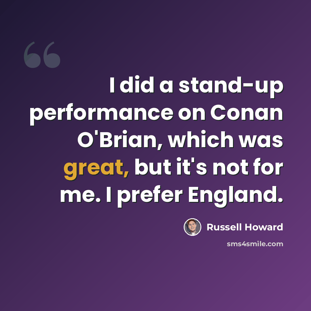 “I did a stand-up performance on Conan O'Brian, which was great, but it's not for me. I prefer England.” quote by Russell Howard