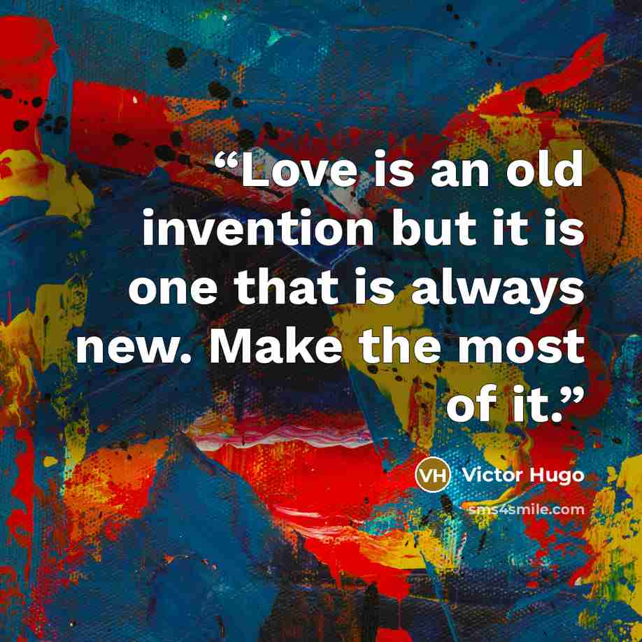 “Love is an old invention but it is one that is always new. Make the most of it.” quote by Victor Hugo