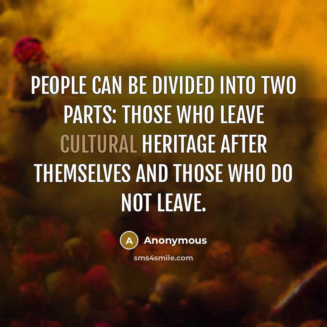 “People can be divided into two parts: those who leave cultural heritage after themselves and those who do not leave.” quote by Anonymous