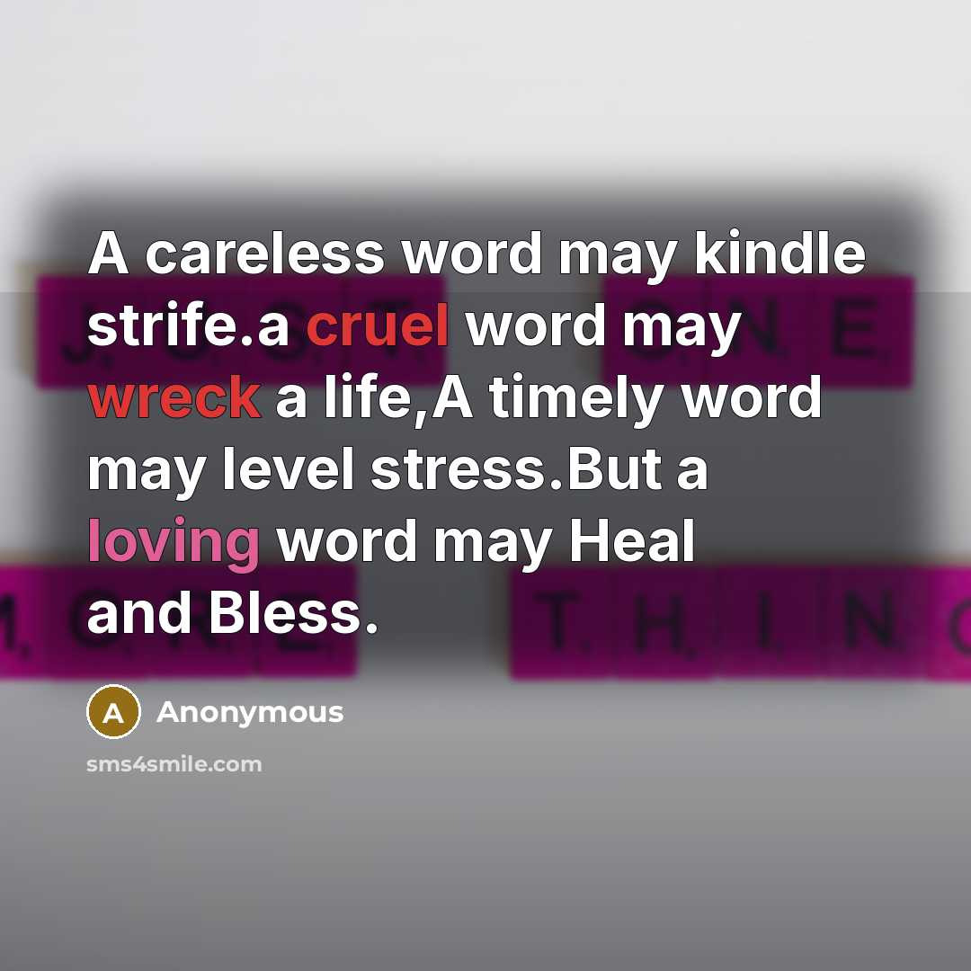 “A careless word may kindle strife.a cruel word may wreck a life,A timely word may level stress.But a loving word may Heal and Bless.” quote by Anonymous