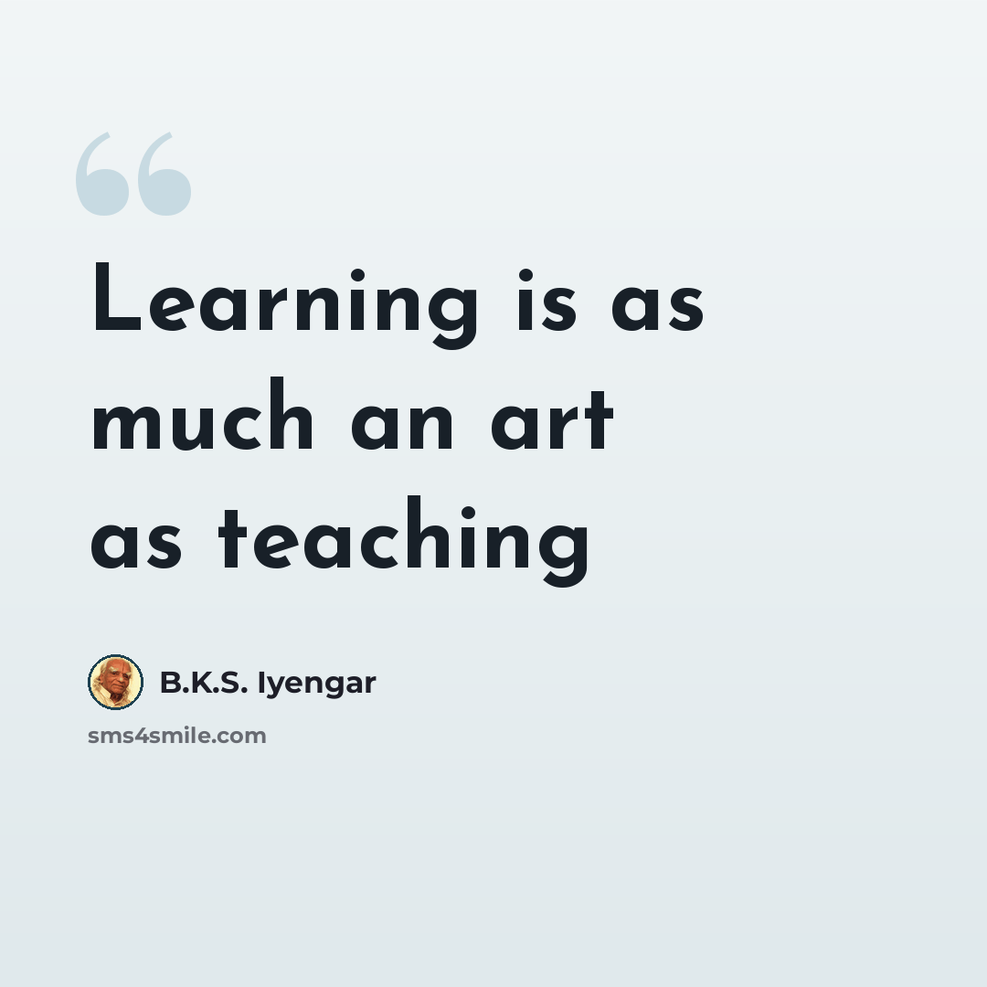 “Learning is as much an art as teaching” quote by B.K.S. Iyengar