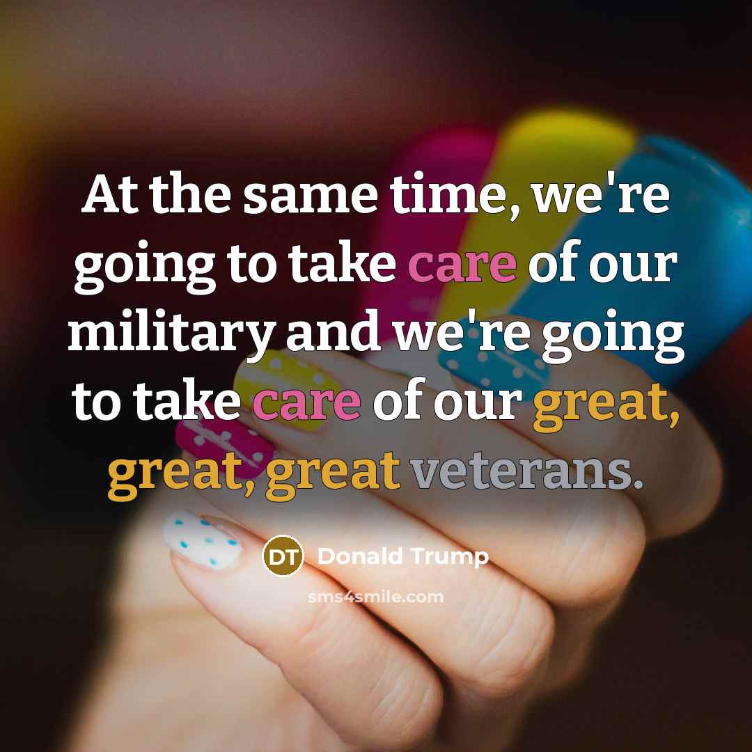 “At the same time, we're going to take care of our military and we're going to take care of our great, great, great veterans.” quote by Donald Trump
