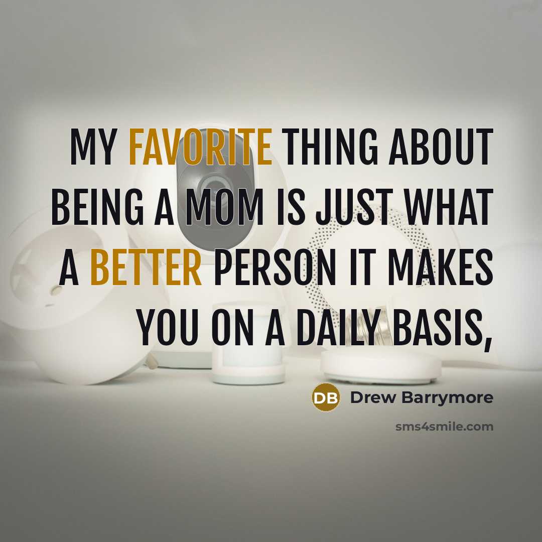 “My favorite thing about being a mom is just what a better person it makes you on a daily basis,” quote by Drew Barrymore