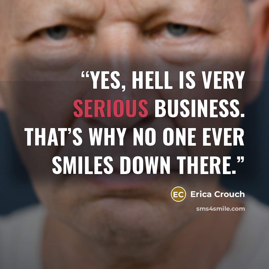 “Yes, Hell is very serious business. That’s why no one ever smiles down there.” quote by Erica Crouch