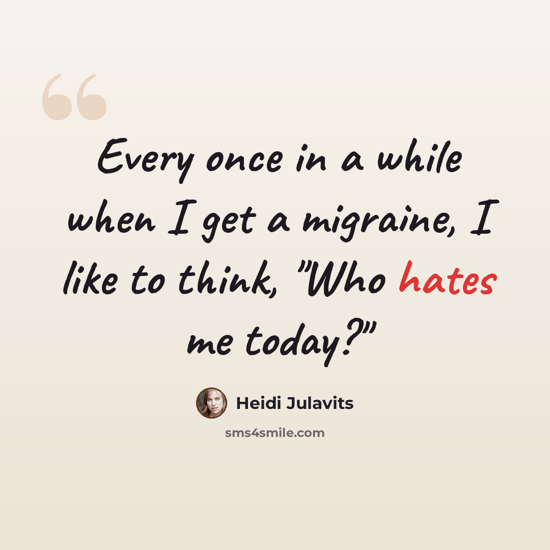 “Every once in a while when I get a migraine, I like to think, "Who hates me today?"” quote by Heidi Julavits