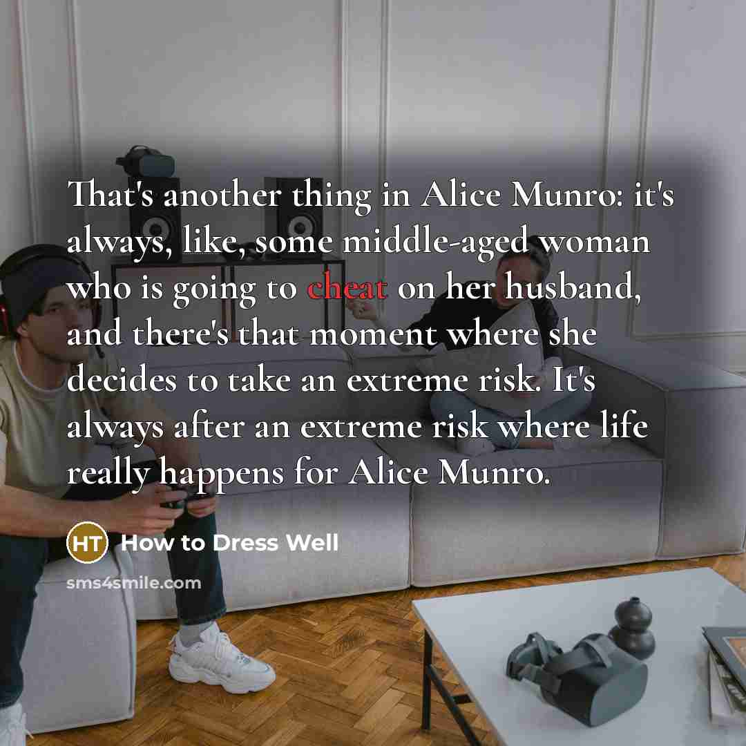“That's another thing in Alice Munro: it's always, like, some middle-aged woman who is going to cheat on her husband, and there's that moment where she decides to take an extreme risk. It's always after an extreme risk where life really happens for Alice Munro.” quote by How to Dress Well