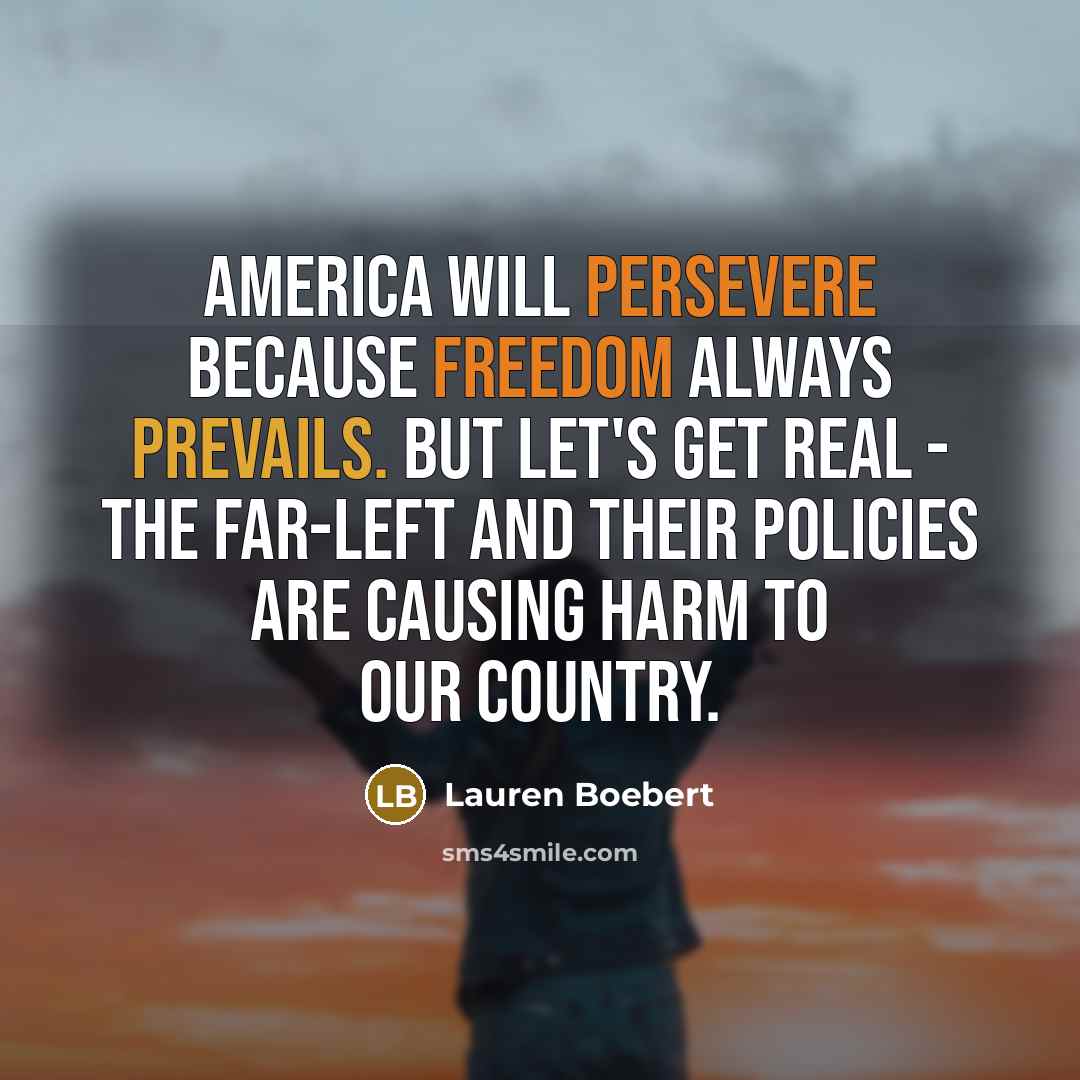 “America will persevere because freedom always prevails. But let's get real - the far-left and their policies are causing harm to our country.” quote by Lauren Boebert