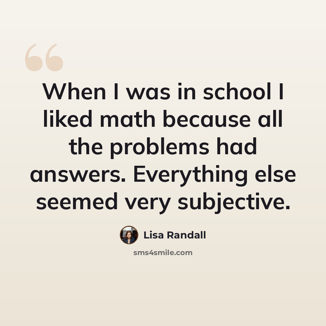“When I was in school I liked math because all the problems had answers. Everything else seemed very subjective.” quote by Lisa Randall