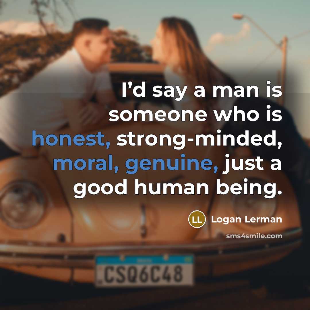 “I’d say a man is someone who is honest, strong-minded, moral, genuine, just a good human being.” quote by Logan Lerman