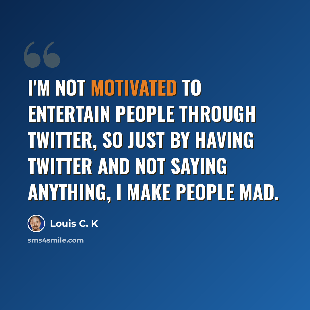 “I'm not motivated to entertain people through Twitter, so just by having Twitter and not saying anything, I make people mad.” quote by Louis C. K