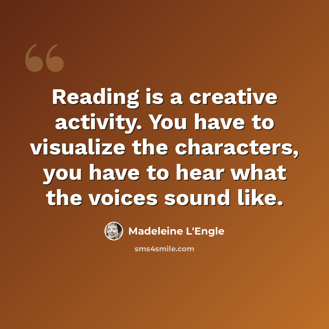 “Reading is a creative activity. You have to visualize the characters, you have to hear what the voices sound like.” quote by Madeleine L'Engle