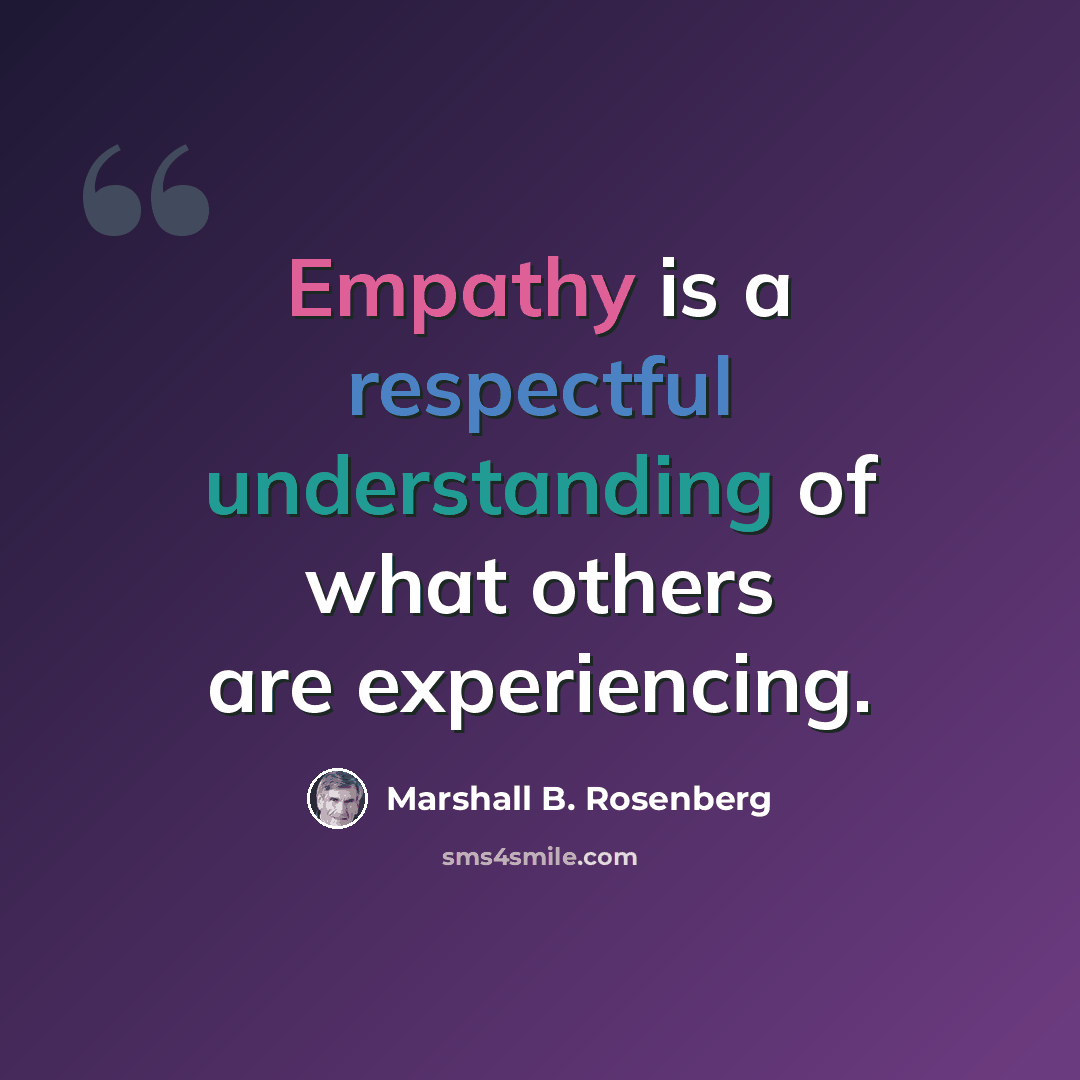 “Empathy is a respectful understanding of what others are experiencing.” quote by Marshall B. Rosenberg