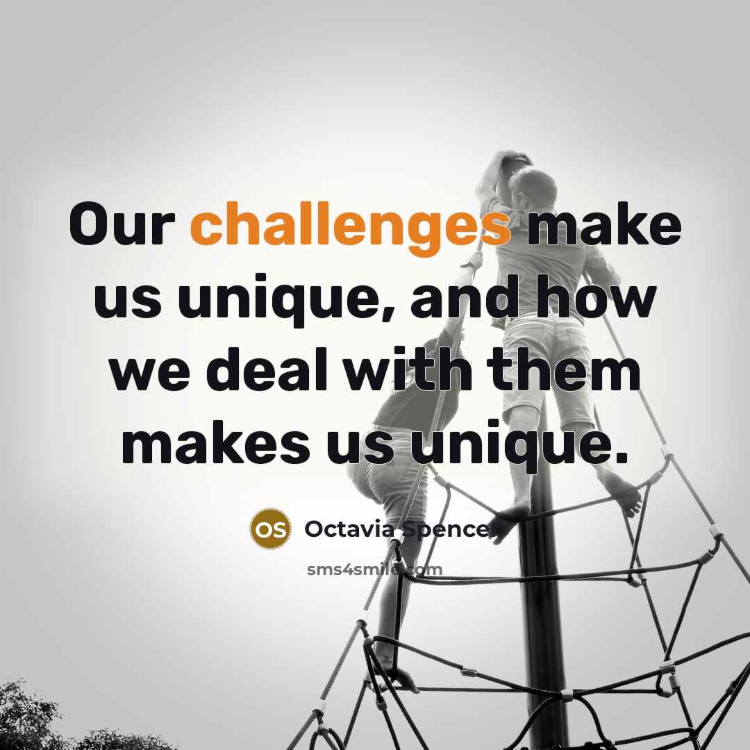 “Our challenges make us unique, and how we deal with them makes us unique.” quote by Octavia Spencer