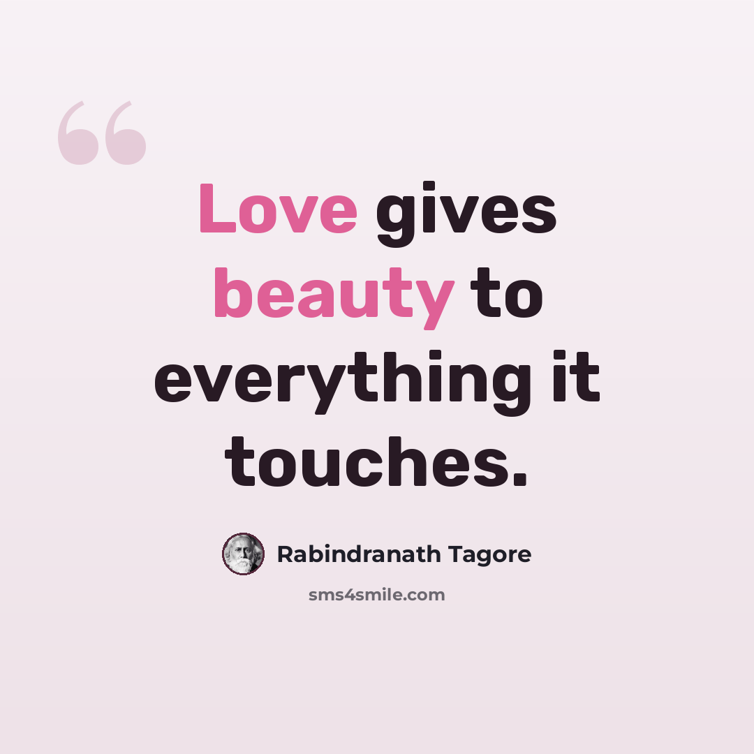 “Love gives beauty to everything it touches.” quote by Rabindranath Tagore