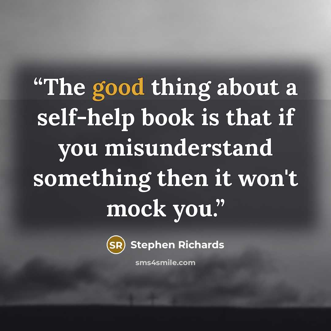 “The good thing about a self-help book is that if you misunderstand something then it won't mock you.” quote by Stephen Richards