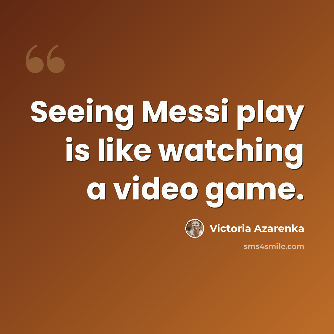 “Seeing Messi play is like watching a video game.” quote by Victoria Azarenka