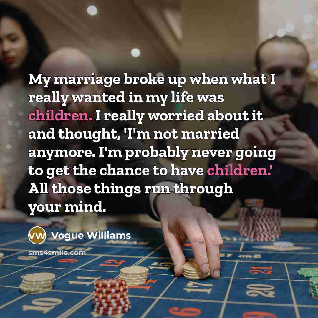 “My marriage broke up when what I really wanted in my life was children. I really worried about it and thought, 'I'm not married anymore. I'm probably never going to get the chance to have children.' All those things run through your mind.” quote by Vogue Williams