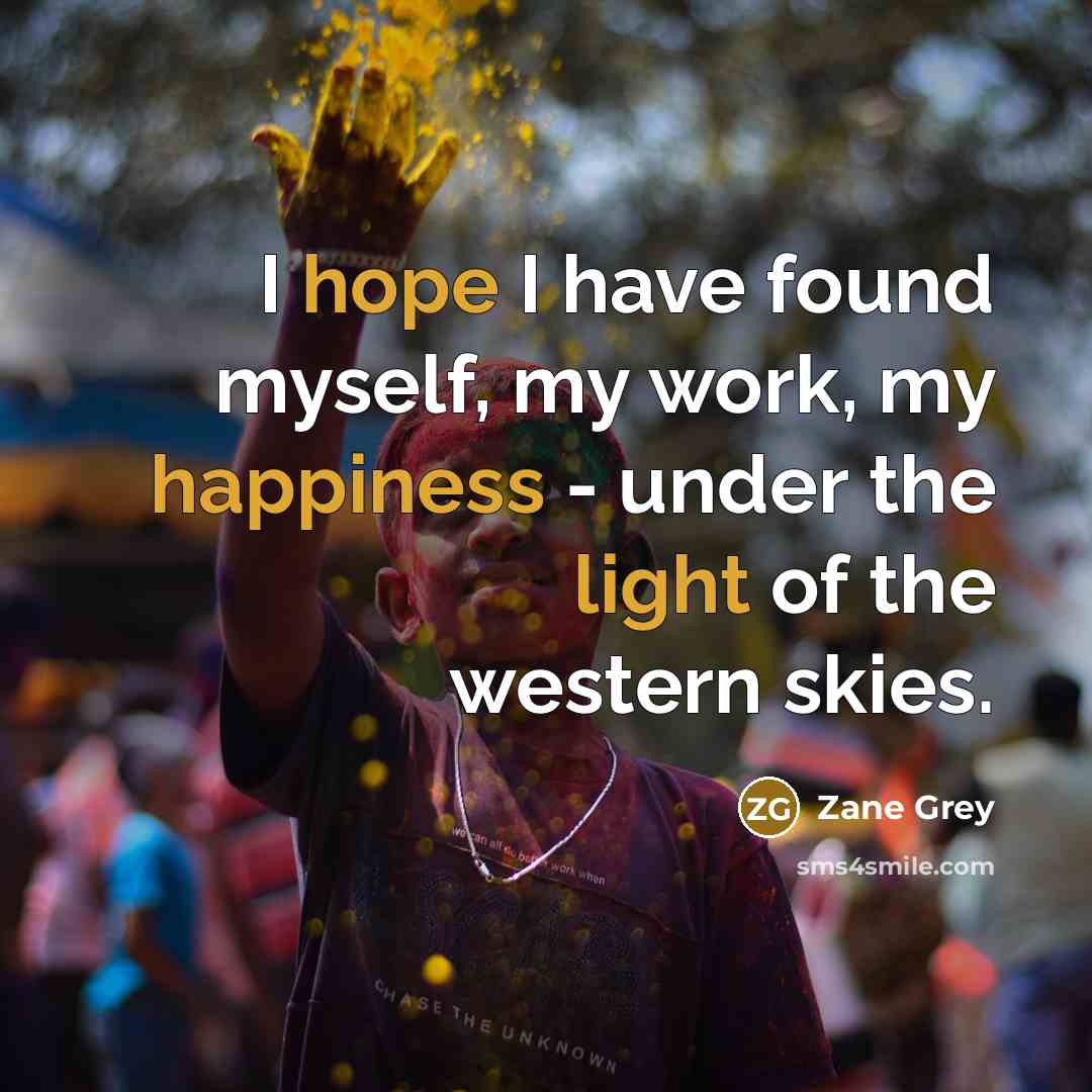 “I hope I have found myself, my work, my happiness - under the light of the western skies.” quote by Zane Grey