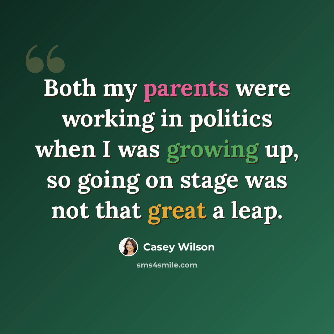 “Both my parents were working in politics when I was growing up, so going on stage was not that great a leap.” quote by Casey Wilson