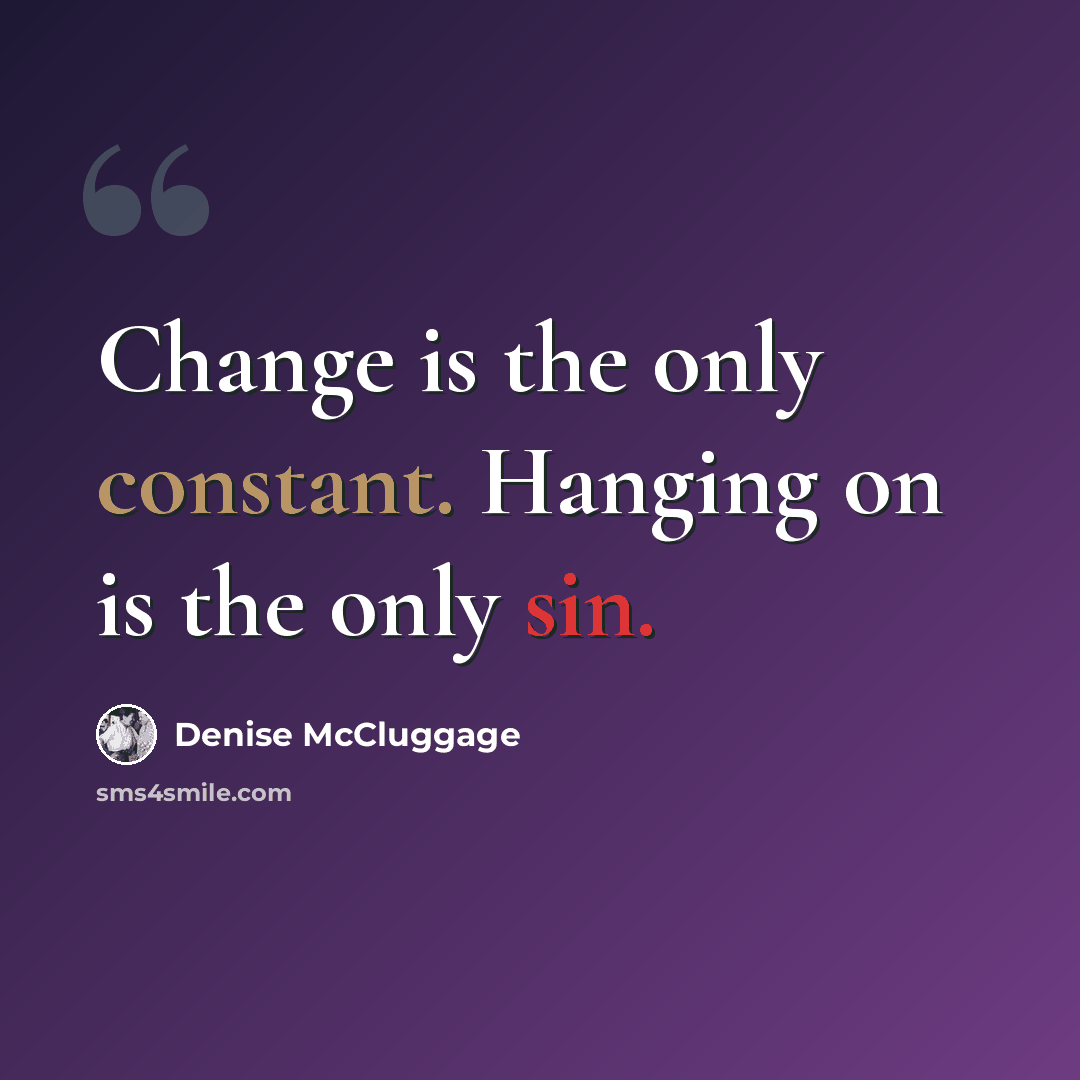 “Change is the only constant. Hanging on is the only sin.” quote by Denise McCluggage