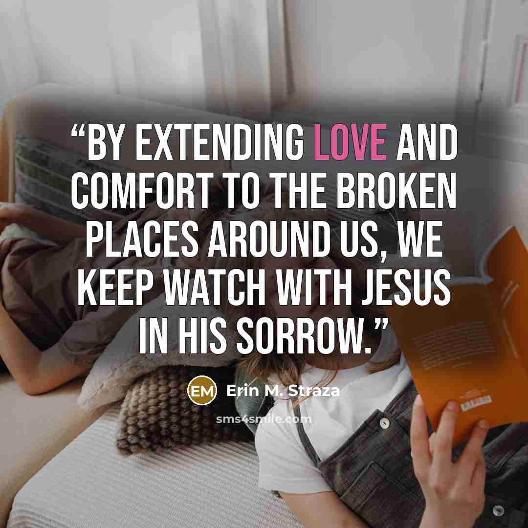 “By extending love and comfort to the broken places around us, we keep watch with Jesus in his sorrow.” quote by Erin M. Straza